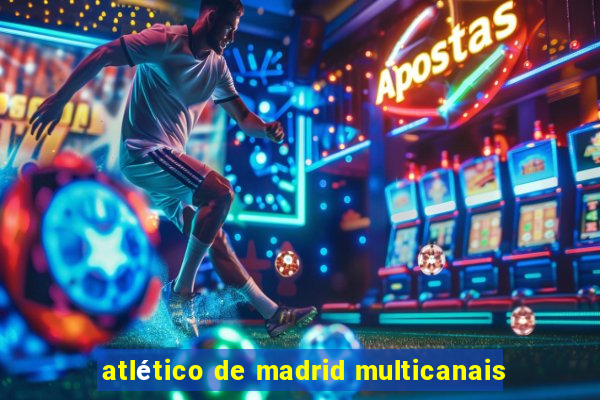 atlético de madrid multicanais