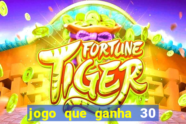 jogo que ganha 30 de bonus