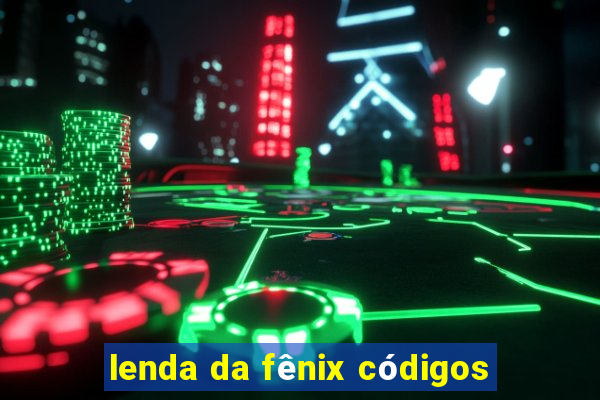 lenda da fênix códigos