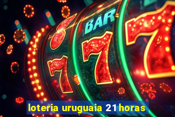 loteria uruguaia 21 horas