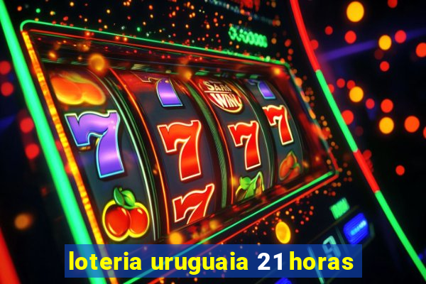 loteria uruguaia 21 horas