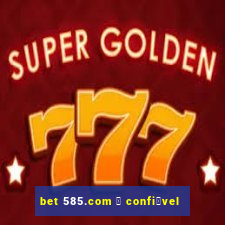 bet 585.com 茅 confi谩vel