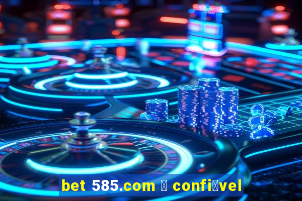 bet 585.com 茅 confi谩vel