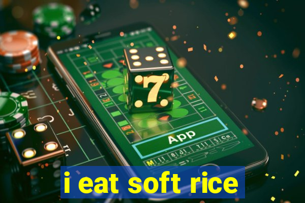 i eat soft rice