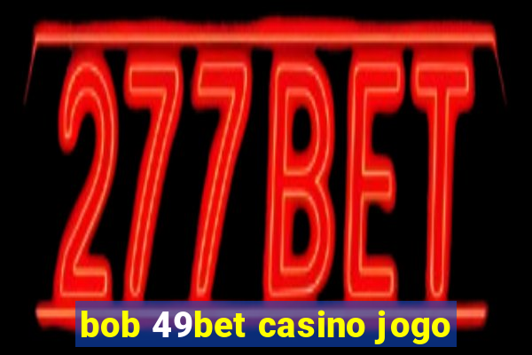 bob 49bet casino jogo