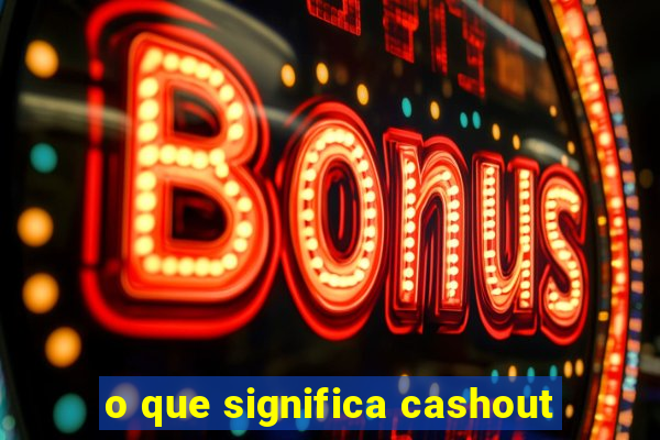 o que significa cashout