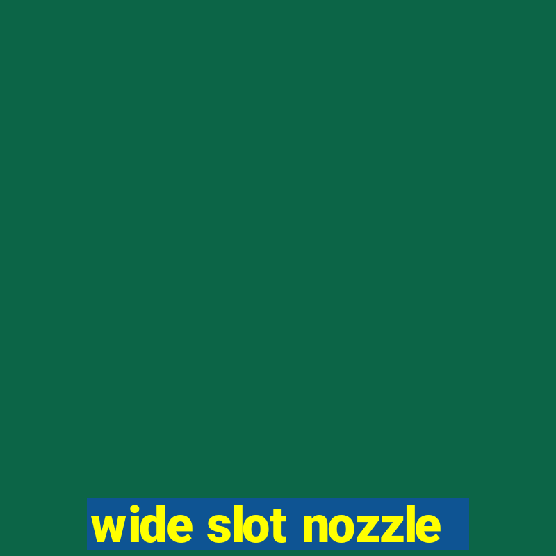 wide slot nozzle