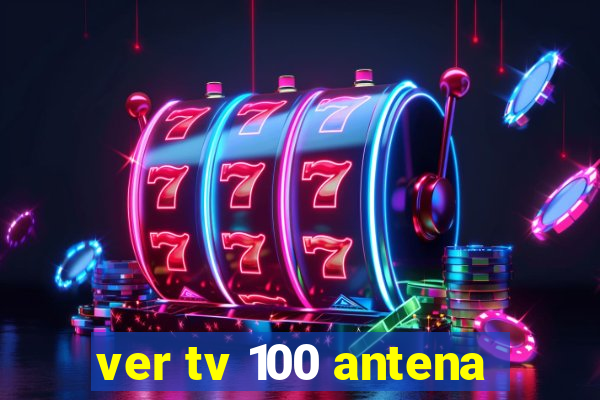 ver tv 100 antena