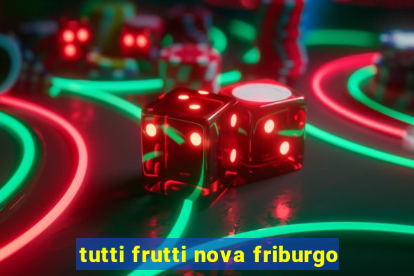 tutti frutti nova friburgo