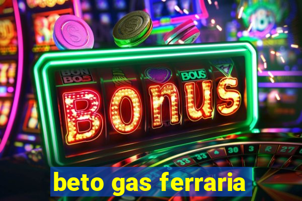 beto gas ferraria