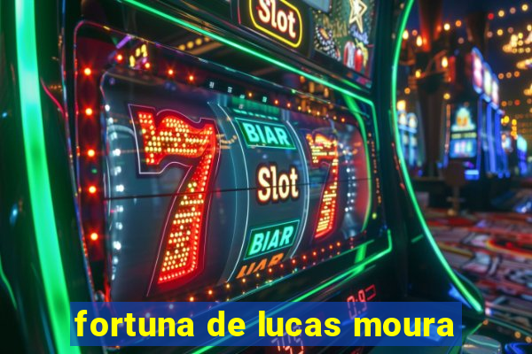 fortuna de lucas moura