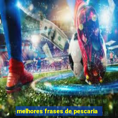 melhores frases de pescaria