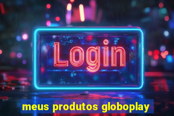 meus produtos globoplay