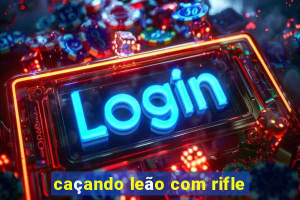 caçando leão com rifle