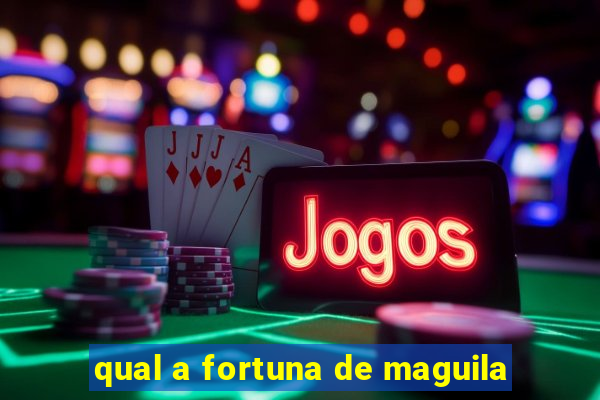 qual a fortuna de maguila