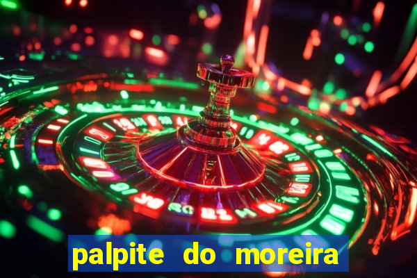 palpite do moreira de hoje