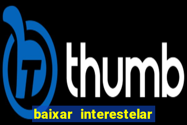 baixar interestelar 4k dublado