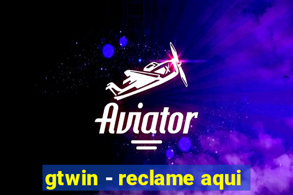 gtwin - reclame aqui