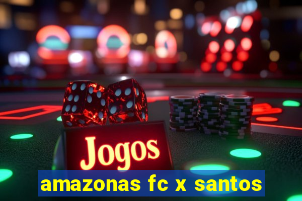 amazonas fc x santos