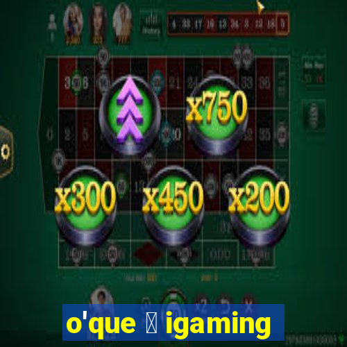 o'que 茅 igaming