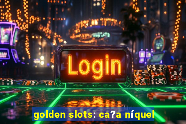 golden slots: ca?a níquel