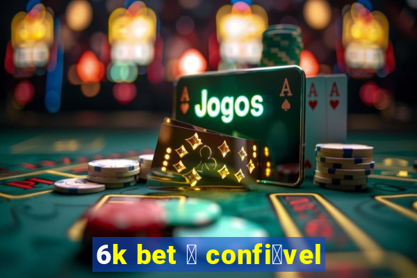 6k bet 茅 confi谩vel