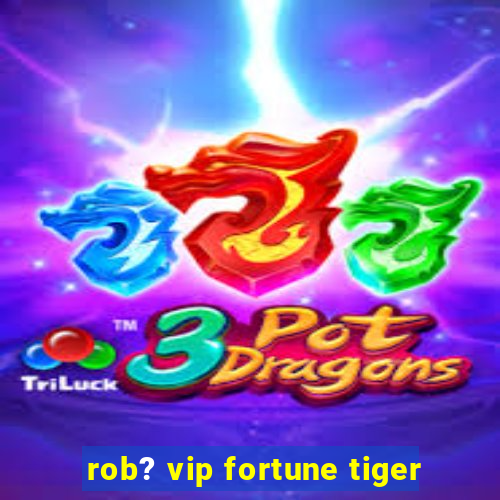 rob? vip fortune tiger