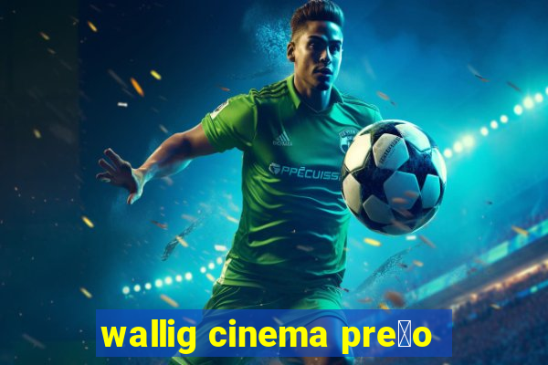 wallig cinema pre莽o