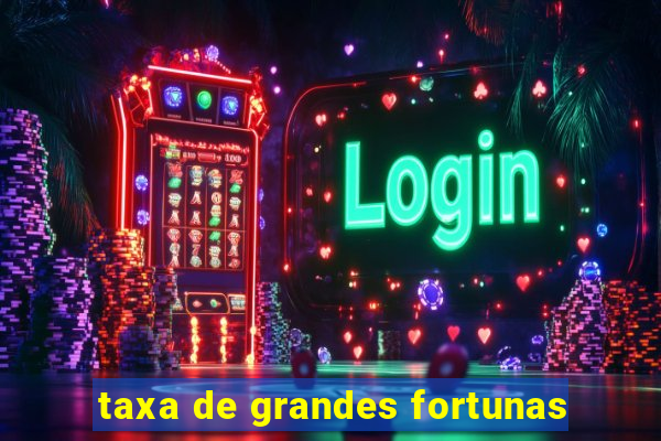 taxa de grandes fortunas