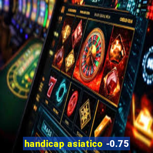 handicap asiatico -0.75