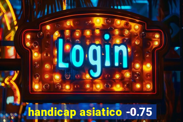 handicap asiatico -0.75