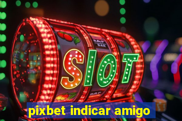 pixbet indicar amigo