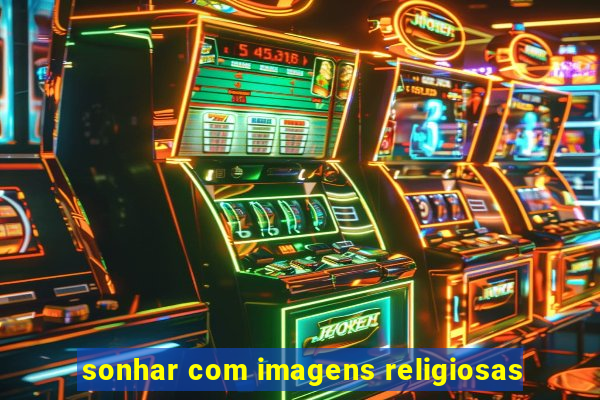 sonhar com imagens religiosas