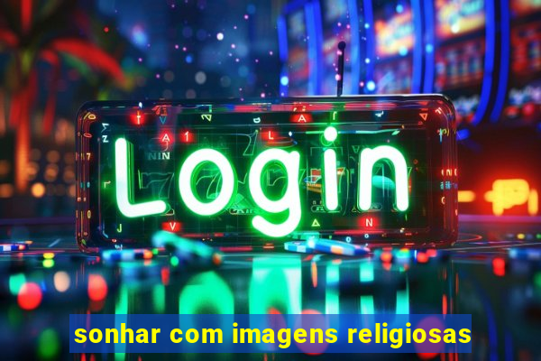 sonhar com imagens religiosas