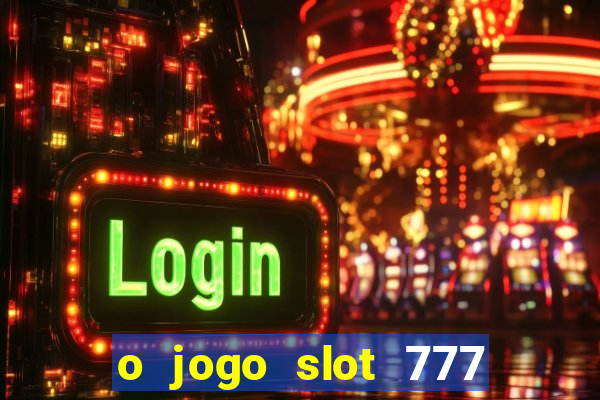 o jogo slot 777 win paga mesmo