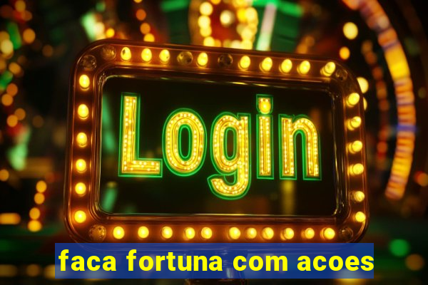 faca fortuna com acoes