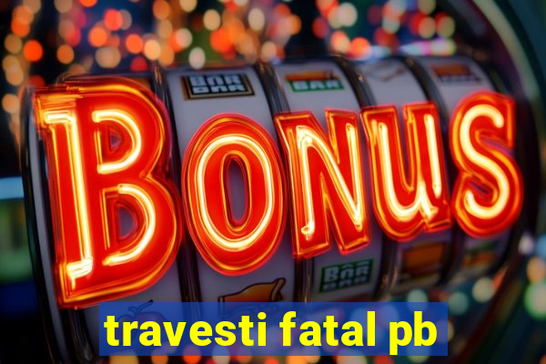 travesti fatal pb