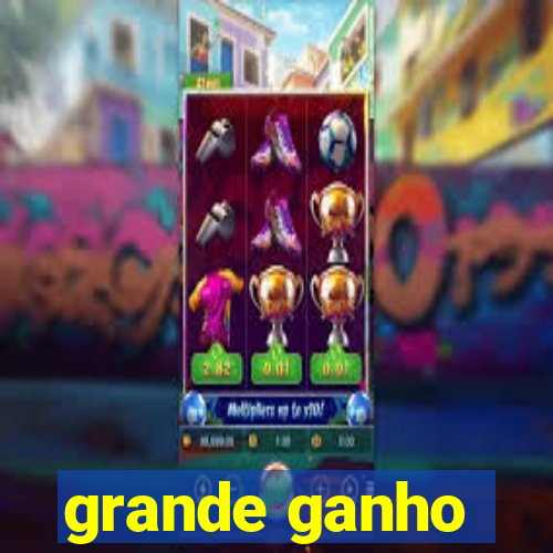 grande ganho