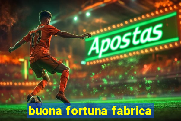 buona fortuna fabrica