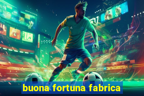 buona fortuna fabrica