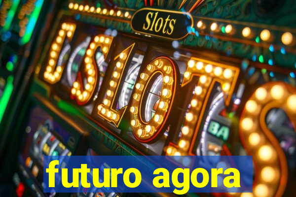 futuro agora