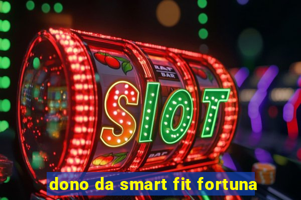 dono da smart fit fortuna