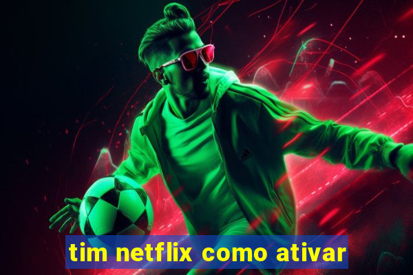 tim netflix como ativar