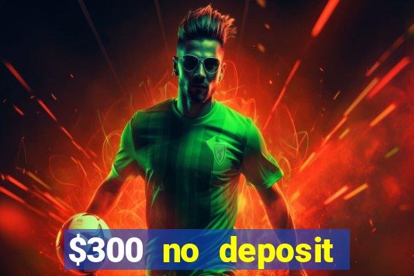 $300 no deposit casino bonus