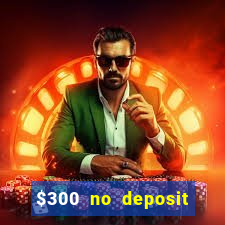 $300 no deposit casino bonus