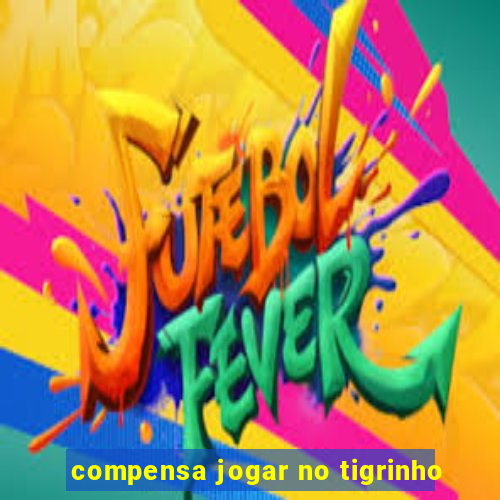 compensa jogar no tigrinho