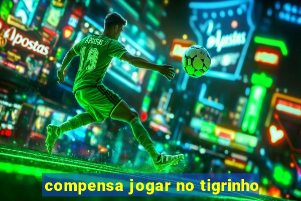 compensa jogar no tigrinho