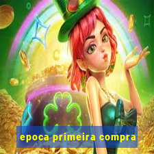 epoca primeira compra