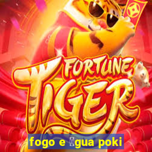 fogo e 谩gua poki