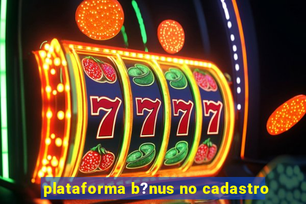 plataforma b?nus no cadastro